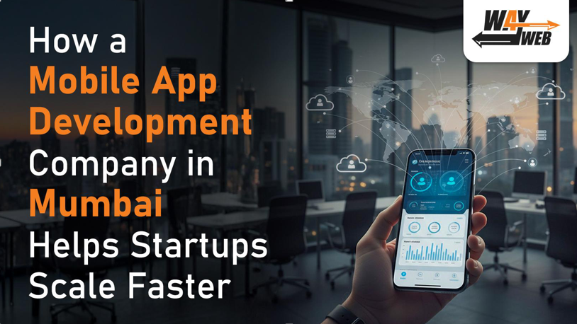 How a Mobile App Development Company in Mumbai Helps Startups Scale Faster